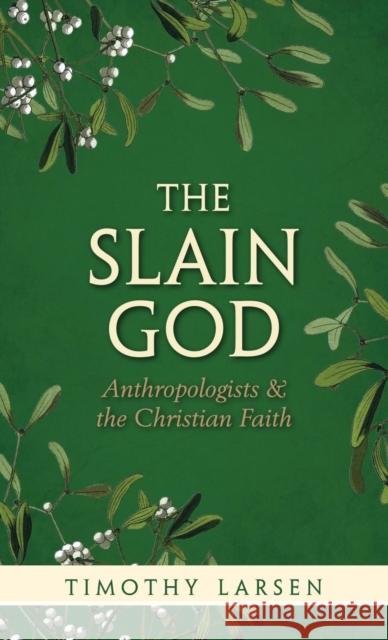 Slain God: Anthropologists and the Christian Faith Timothy Larsen 9780199657872