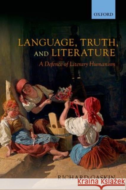 Language, Truth, and Literature: A Defence of Literary Humanism Gaskin, Richard 9780199657902 0