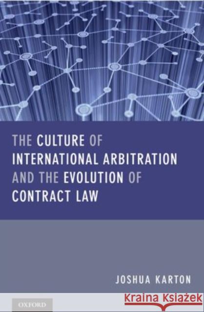 The Culture of International Arbitration and the Evolution of Contract Law Karton, Joshua D. H. 9780199658008 0