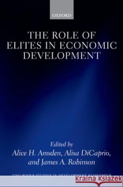 The Role of Elites in Economic Development Alice H. Amsden Alice DiCaprio James A. Robinson 9780199659036