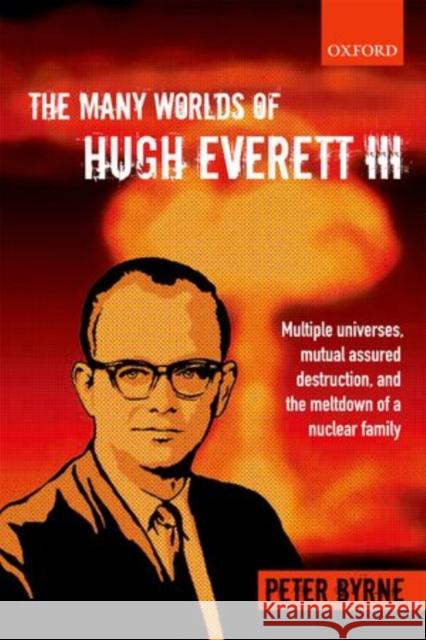The Many Worlds of Hugh Everett III: Multiple Universes, Mutual Assured Destruction, and the Meltdown of a Nuclear Family Byrne, Peter 9780199659241 Oxford University Press