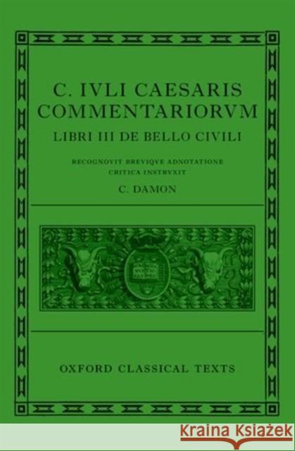 C. Iuli Caesaris Commentarii de Bello Civili (Bellum Civile, or Civil War) Damon, Cynthia 9780199659746