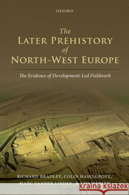 The Later Prehistory of North-West Europe: The Evidence of Development-Led Fieldwork Richard Bradley Colin Haselgrove Marc Vande 9780199659777