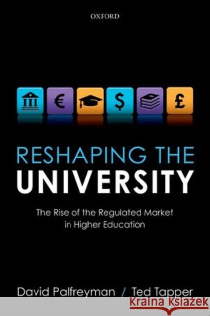 Reshaping the University: The Rise of the Regulated Market in Higher Education Palfreyman, David 9780199659821