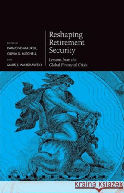 Reshaping Retirement Security : Lessons from the Global Financial Crisis Raimond Maurer Olivia S. Mitchell Mark J. Warshawsky 9780199660698 Oxford University Press, USA