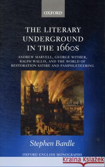 The Literary Underground in the 1660s: Andrew Marvell, George Wither, Ralph Wallis, and the World of Restoration Satire and Pamphleteering Bardle, Stephen 9780199660858 Oxford University Press, USA