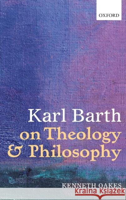 Karl Barth on Theology and Philosophy Kenneth Oakes 9780199661169 Oxford University Press, USA