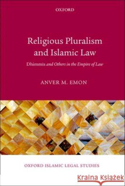 Religious Pluralism and Islamic Law: Dhimmis and Others in the Empire of Law Emon, Anver M. 9780199661633