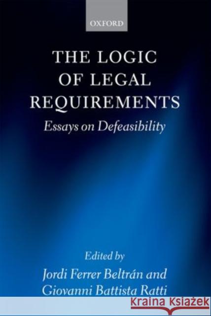 The Logic of Legal Requirements: Essays on Defeasibility Ferrer Beltran, Jordi 9780199661640
