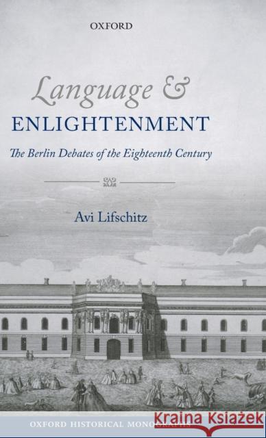Language and Enlightenment: The Berlin Debates of the Eighteenth Century Lifschitz, Avi 9780199661664
