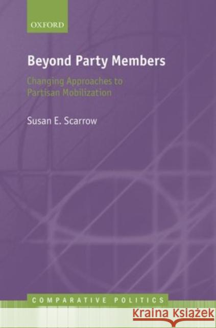 Beyond Party Members: Changing Approaches to Partisan Mobilization Susan Scarrow 9780199661862 OXFORD UNIVERSITY PRESS ACADEM