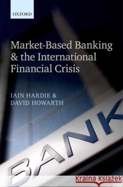 Market-Based Banking and the International Financial Crisis Iain Hardie David Howarth 9780199662289 Oxford University Press, USA