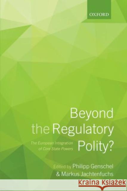 Beyond the Regulatory Polity?: The European Integration of Core State Powers Genschel, Philipp 9780199662821