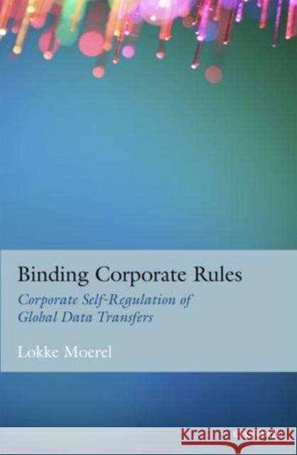 Binding Corporate Rules: Corporate Self-Regulation of Global Data Transfers Moerel, Lokke 9780199662913 Oxford University Press, USA
