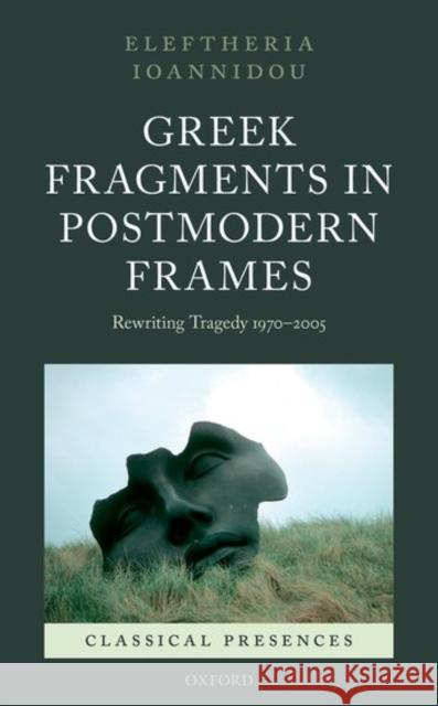 Greek Fragments in Postmodern Frames: Rewriting Tragedy 1970-2005 Eleftheria Ioannidou 9780199664115 Oxford University Press, USA