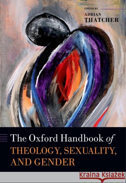 The Oxford Handbook of Theology, Sexuality, and Gender Adrian Thatcher 9780199664153