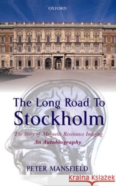 The Long Road to Stockholm: The Story of Magnetic Resonance Imaging (MRI): An Autobiography Mansfield, Peter 9780199664542 Oxford University Press, USA