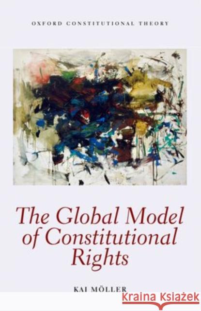 The Global Model of Constitutional Rights Kai Moller 9780199664603 0