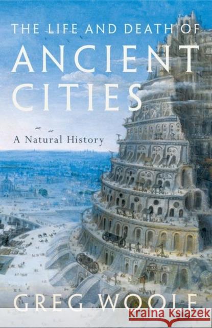 The Life and Death of Ancient Cities: A Natural History Greg Woolf 9780199664733 Oxford University Press