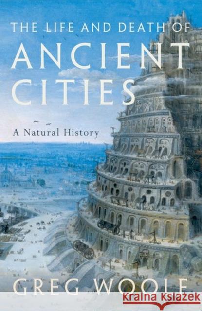 The Life and Death of Ancient Cities: A Natural History Greg (Director, Institute of Classical Studies, Director, Institute of Classical Studies, University of London) Woolf 9780199664740 Oxford University Press