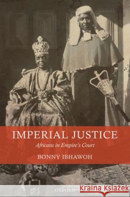 Imperial Justice: Africans in Empire's Court Ibhawoh, Bonny 9780199664849