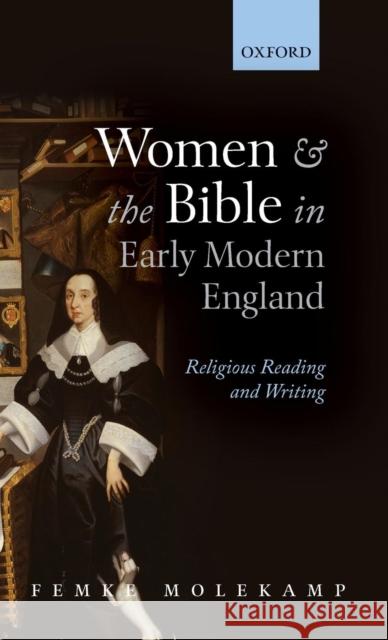 Women and the Bible in Early Modern England: Religious Reading and Writing Molekamp, Femke 9780199665402 0