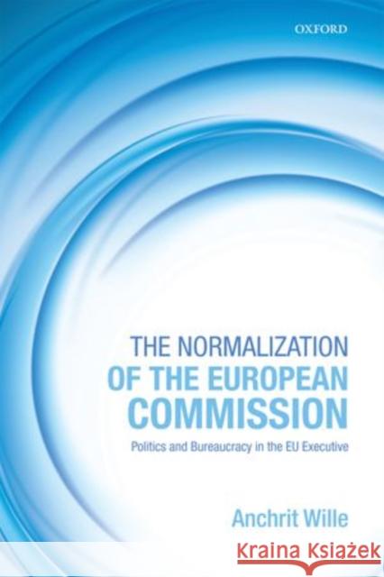 The Normalization of the European Commission: Politics and Bureaucracy in the Eu Executive Wille, Anchrit 9780199665693