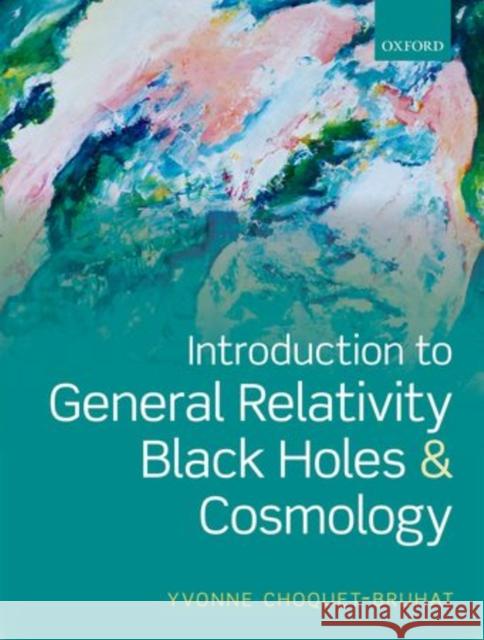 Introduction to General Relativity, Black Holes and Cosmology Yvonne ChoquetBruhat 9780199666454 OXFORD UNIVERSITY PRESS ACADEM