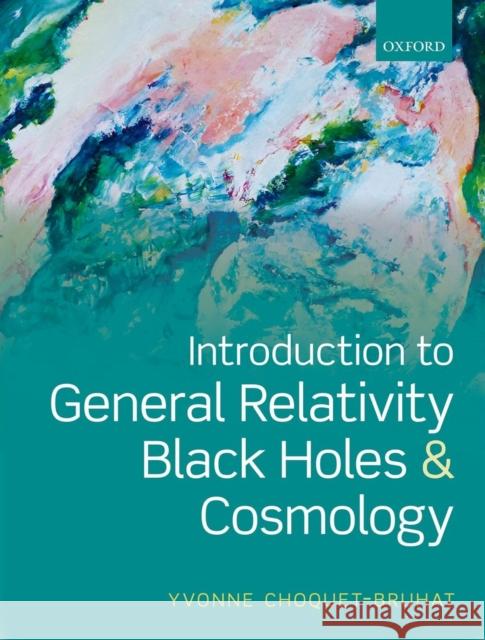 Introduction to General Relativity, Black Holes and Cosmology Yvonne ChoquetBruhat 9780199666461 OXFORD UNIVERSITY PRESS ACADEM