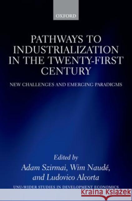 Pathways to Industrialization in the Twenty-First Century: New Challenges and Emerging Paradigms Szirmai, Adam 9780199667857 Oxford University Press, USA