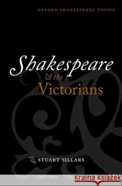 Shakespeare and the Victorians Stuart Sillars   9780199668076