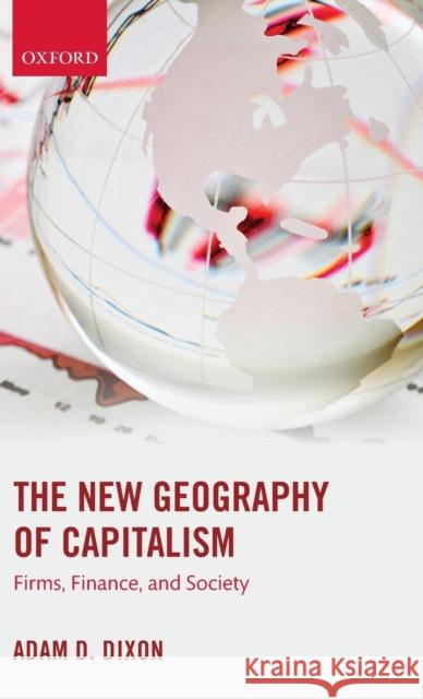 The New Geography of Capitalism: Firms, Finance, and Society Adam D. Dixon   9780199668236