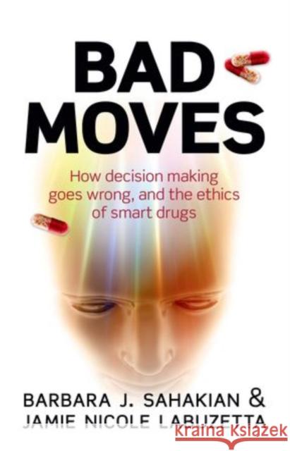 Bad Moves: How Decision Making Goes Wrong, and the Ethics of Smart Drugs Sahakian, Barbara 9780199668489 Oxford University Press, USA