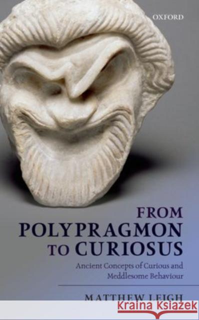 From Polypragmon to Curiosus: Ancient Concepts of Curious and Meddlesome Behaviour Leigh, Matthew 9780199668618