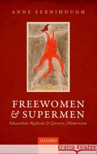 Freewomen and Supermen: Edwardian Radicals and Literary Modernism Fernihough, Anne A. 9780199668625