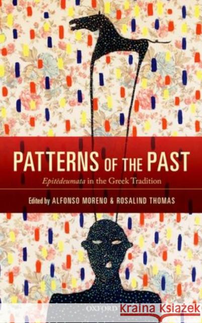 Patterns of the Past: Epitedeumata in the Greek Tradition Alfonso Moreno Rosalind Thomas 9780199668885 Oxford University Press, USA