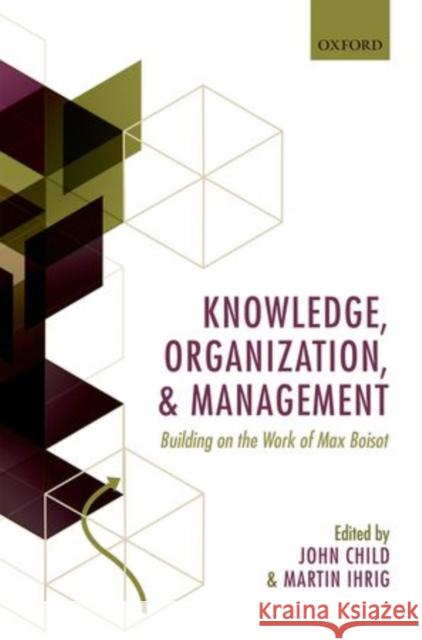 Knowledge, Organization, and Management: Building on the Work of Max Boisot John Child Martin Ihrig 9780199669165 Oxford University Press, USA