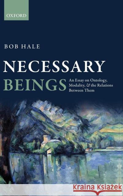 Necessary Beings: An Essay on Ontology, Modality, and the Relations Between Them Hale, Bob 9780199669578 Oxford University Press, USA