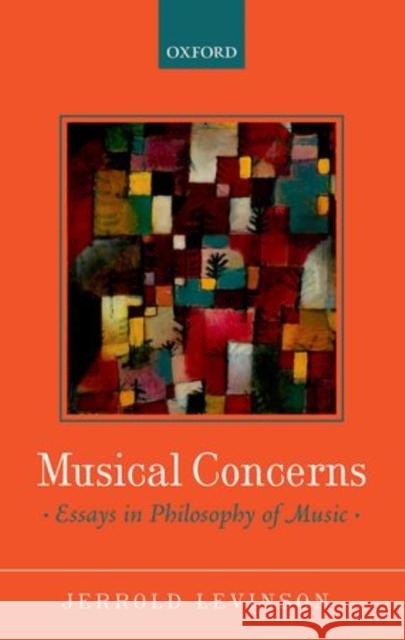 Musical Concerns: Essays in Philosophy of Music Levinson, Jerrold 9780199669660 Oxford University Press, USA