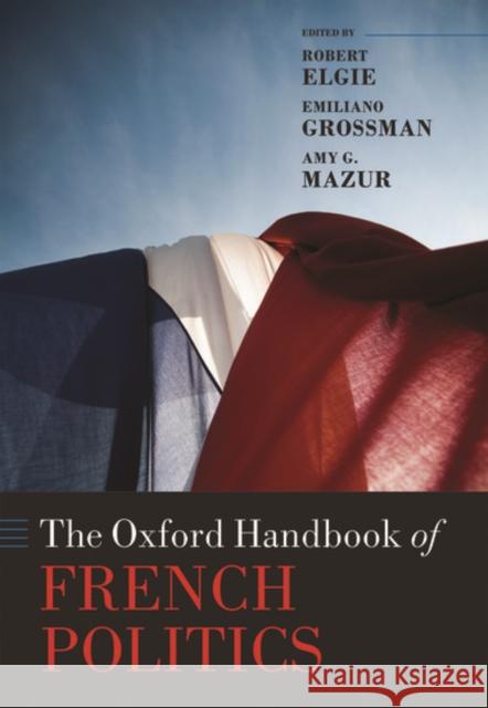The Oxford Handbook of French Politics Robert Elgie Emiliano Grossman Amy G. Mazur 9780199669691