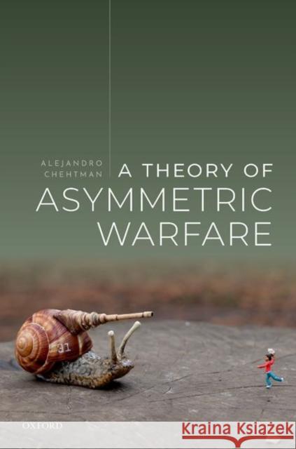 A Theory of Asymmetric Warfare: Normative, Legal, and Conceptual Issues Alejandro Chehtman 9780199670031 Oxford University Press