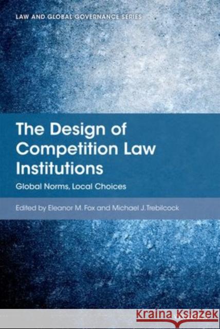 The Design of Competition Law Institutions: Global Norms, Local Choices Fox, Eleanor M. 9780199670048 Oxford University Press, USA
