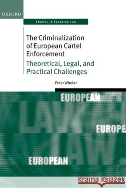 The Criminalization of European Cartel Enforcement: Theoretical, Legal, and Practical Challenges Whelan, Peter 9780199670062 Oxford University Press, USA