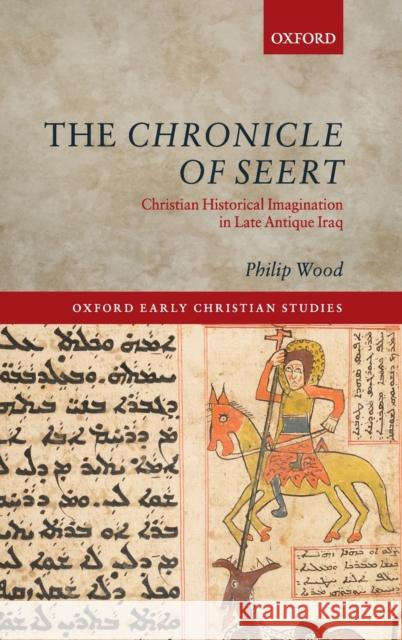 The Chronicle of Seert: Christian Historical Imagination in Late Antique Iraq Wood, Philip 9780199670673 Oxford University Press