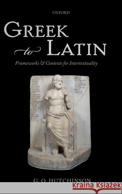 Greek to Latin: Frameworks and Contexts for Intertextuality Hutchinson, G. O. 9780199670703 Oxford University Press, USA