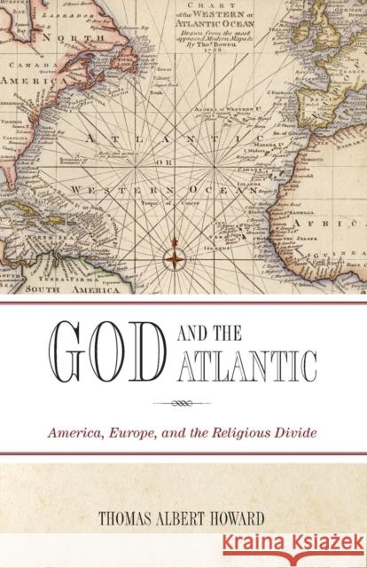 God and the Atlantic: America, Europe, and the Religious Divide Howard, Thomas Albert 9780199671304