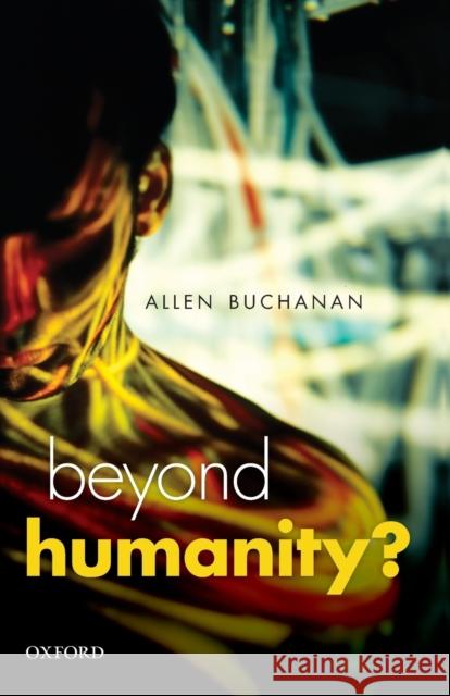 Beyond Humanity?: The Ethics of Biomedical Enhancement Buchanan, Allen E. 9780199671496