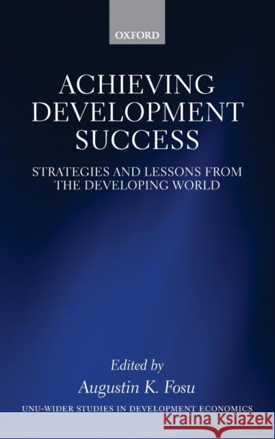 Achieving Development Success: Strategies and Lessons from the Developing World Fosu, Augustin K. 9780199671557 0