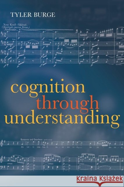 Cognition Through Understanding: Self-Knowledge, Interlocution, Reasoning, Reflection Burge, Tyler 9780199672035