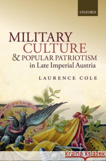 Military Culture and Popular Patriotism in Late Imperial Austria Laurence Cole 9780199672042